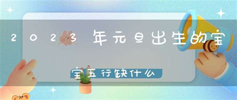 2023年1月1日元旦出生的宝宝五行缺什么怎么起名_2023年1月17日适合结婚吗,第2张